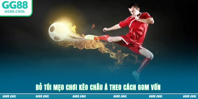 Bỏ túi mẹo chơi kèo Châu Á theo cách gom vốn